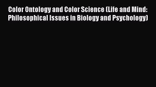 Read Color Ontology and Color Science (Life and Mind: Philosophical Issues in Biology and Psychology)