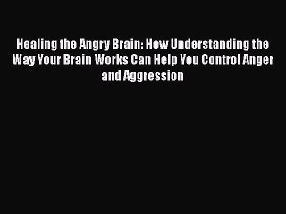 Download Healing the Angry Brain: How Understanding the Way Your Brain Works Can Help You Control