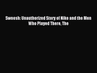 Read Swoosh: Unauthorized Story of Nike and the Men Who Played There The PDF Online