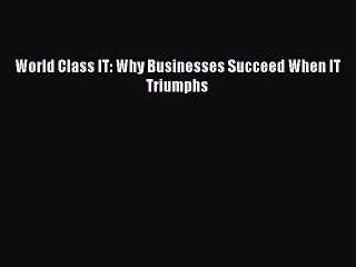 Read World Class IT: Why Businesses Succeed When IT Triumphs Ebook Free