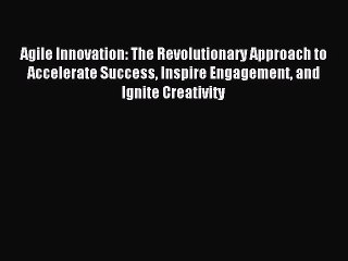 Download Agile Innovation: The Revolutionary Approach to Accelerate Success Inspire Engagement