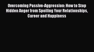 PDF Overcoming Passive-Aggression: How to Stop Hidden Anger from Spoiling Your Relationships