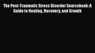 PDF The Post-Traumatic Stress Disorder Sourcebook: A Guide to Healing Recovery and Growth Free