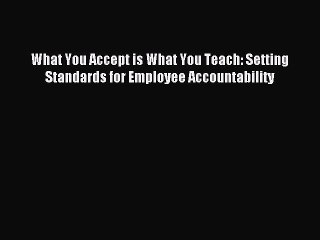 Read What You Accept is What You Teach: Setting Standards for Employee Accountability Ebook