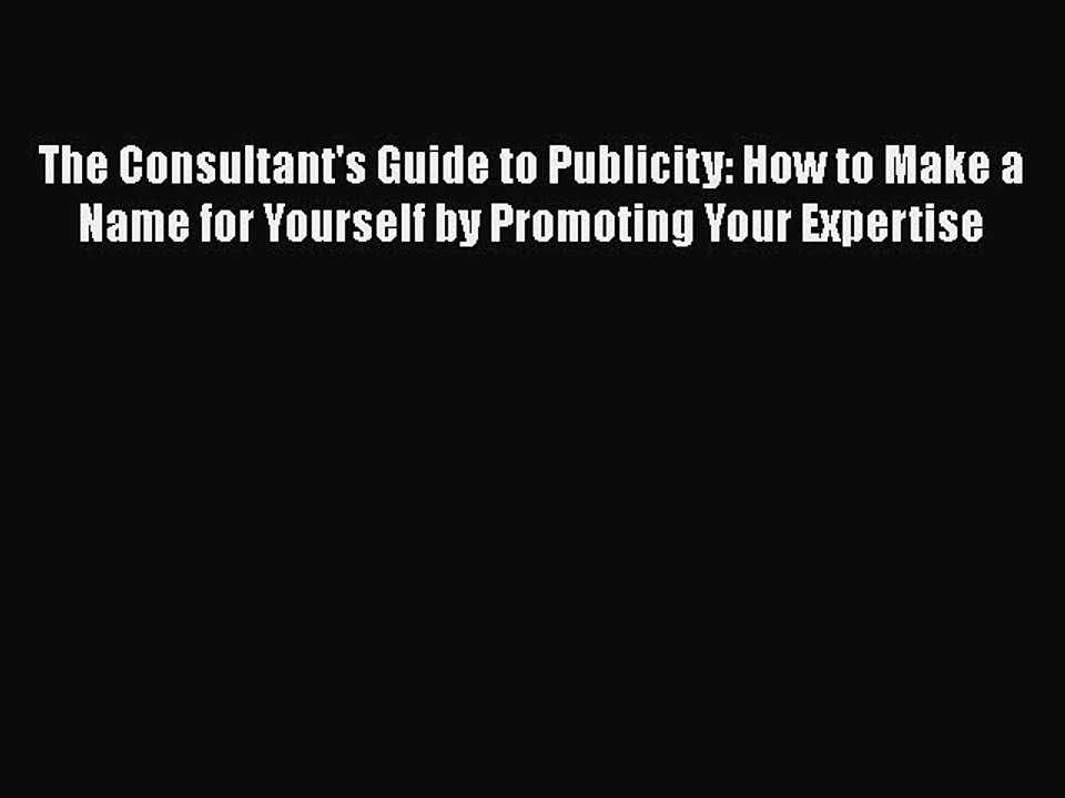 [PDF] The Consultant's Guide to Publicity: How to Make a Name for Yourself by Promoting Your