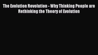 Read The Evolution Revolution - Why Thinking People are Rethinking the Theory of Evolution
