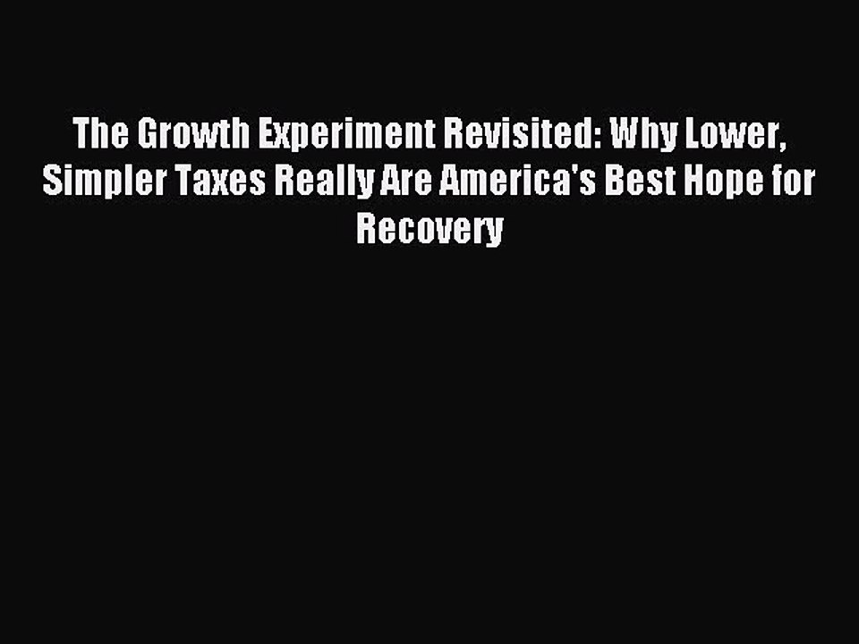 Read The Growth Experiment Revisited: Why Lower Simpler Taxes Really Are America's Best Hope