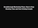 Read Breakthrough Marketing Plans: How to Stop Wasting Time and Start Driving Growth Ebook