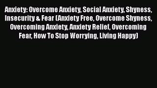 Download Anxiety: Overcome Anxiety Social Anxiety Shyness Insecurity & Fear (Anxiety Free Overcome