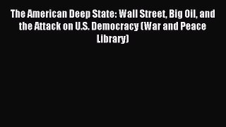 Read The American Deep State: Wall Street Big Oil and the Attack on U.S. Democracy (War and