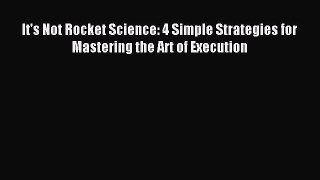 Download It's Not Rocket Science: 4 Simple Strategies for Mastering the Art of Execution PDF