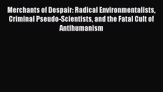 Read Merchants of Despair: Radical Environmentalists Criminal Pseudo-Scientists and the Fatal