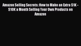 Download Amazon Selling Secrets: How to Make an Extra $1K - $10K a Month Selling Your Own Products