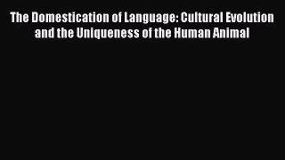 Read The Domestication of Language: Cultural Evolution and the Uniqueness of the Human Animal