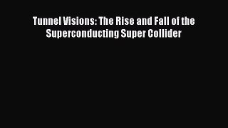 Read Tunnel Visions: The Rise and Fall of the Superconducting Super Collider Ebook Free