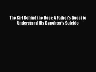 Download The Girl Behind the Door: A Father's Quest to Understand His Daughter's Suicide Free