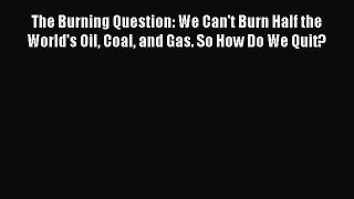 Read The Burning Question: We Can't Burn Half the World's Oil Coal and Gas. So How Do We Quit?