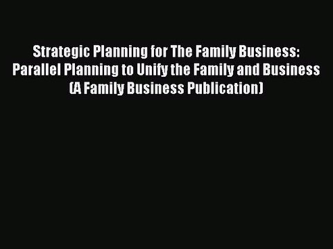 Read Strategic Planning for The Family Business: Parallel Planning to Unify the Family and