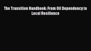 Read The Transition Handbook: From Oil Dependency to Local Resilience Ebook Free