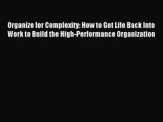Read Organize for Complexity: How to Get Life Back Into Work to Build the High-Performance
