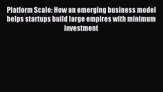 Download Platform Scale: How an emerging business model helps startups build large empires