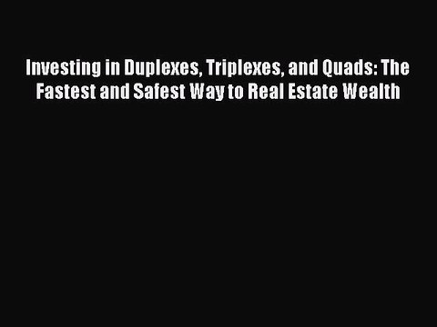 Read Investing in Duplexes Triplexes and Quads: The Fastest and Safest Way to Real Estate Wealth