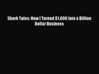 Read Shark Tales: How I Turned $1000 into a Billion Dollar Business Ebook Free