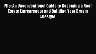 Read Flip: An Unconventional Guide to Becoming a Real Estate Entrepreneur and Building Your