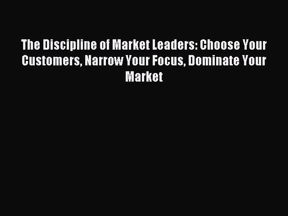Read The Discipline of Market Leaders: Choose Your Customers Narrow Your Focus Dominate Your