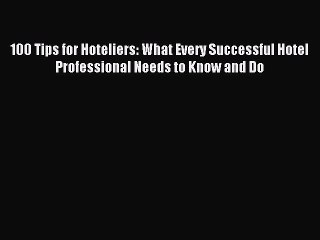 Download 100 Tips for Hoteliers: What Every Successful Hotel Professional Needs to Know and