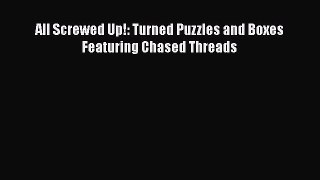 Download All Screwed Up!: Turned Puzzles and Boxes Featuring Chased Threads Ebook