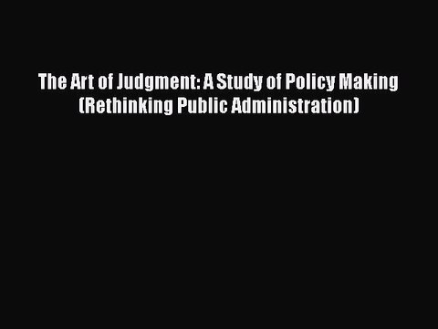 [PDF] The Art of Judgment: A Study of Policy Making (Rethinking Public Administration) [Read]