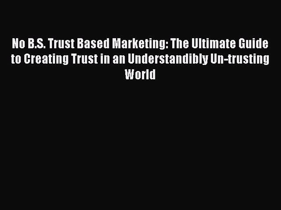 Read No B.S. Trust Based Marketing: The Ultimate Guide to Creating Trust in an Understandibly