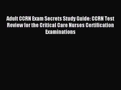 Read Adult CCRN Exam Secrets Study Guide: CCRN Test Review for the Critical Care Nurses Certification