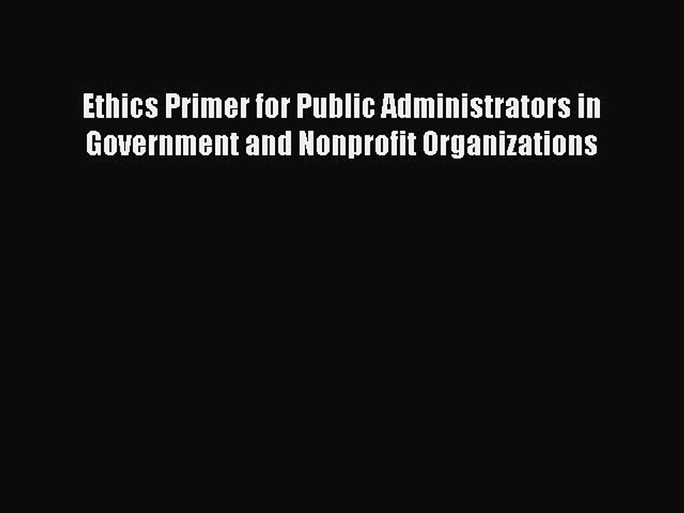 [PDF] Ethics Primer for Public Administrators in Government and Nonprofit Organizations [Read]