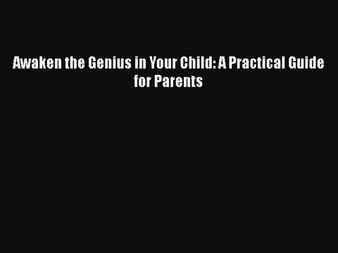 Download Awaken the Genius in Your Child: A Practical Guide for Parents Read Online