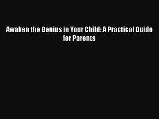 Download Awaken the Genius in Your Child: A Practical Guide for Parents Read Online