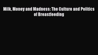 PDF Milk Money and Madness: The Culture and Politics of Breastfeeding PDF Book Free