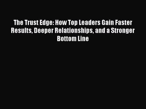Read The Trust Edge: How Top Leaders Gain Faster Results Deeper Relationships and a Stronger