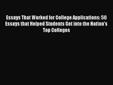 Read Essays That Worked for College Applications: 50 Essays that Helped Students Get into the