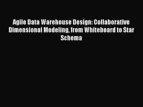 Read Agile Data Warehouse Design: Collaborative Dimensional Modeling from Whiteboard to Star