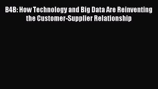 Read B4B: How Technology and Big Data Are Reinventing the Customer-Supplier Relationship Ebook
