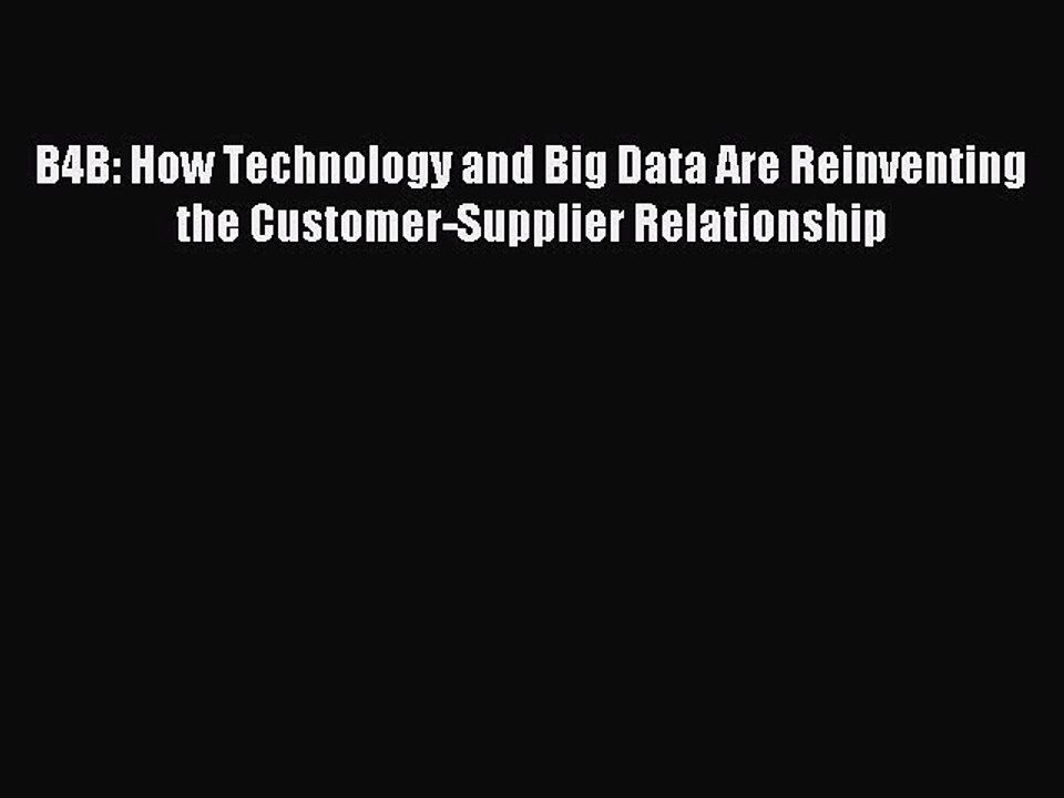 Read B4B: How Technology and Big Data Are Reinventing the Customer-Supplier Relationship Ebook