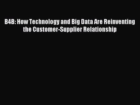Read B4B: How Technology and Big Data Are Reinventing the Customer-Supplier Relationship Ebook