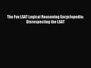 Read The Fox LSAT Logical Reasoning Encyclopedia: Disrespecting the LSAT Ebook Free