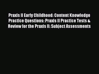 Download Praxis II Early Childhood: Content Knowledge Practice Questions: Praxis II Practice