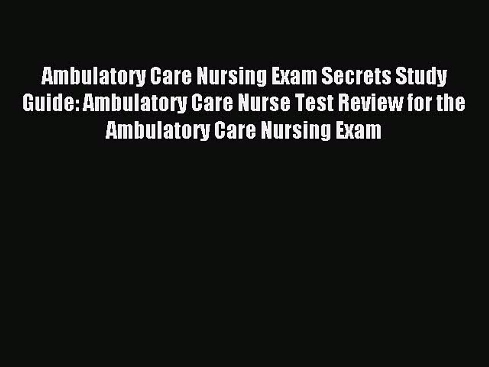 Read Ambulatory Care Nursing Exam Secrets Study Guide: Ambulatory Care Nurse Test Review for