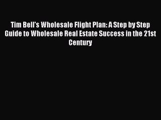 Read Tim Bell's Wholesale Flight Plan: A Step by Step Guide to Wholesale Real Estate Success