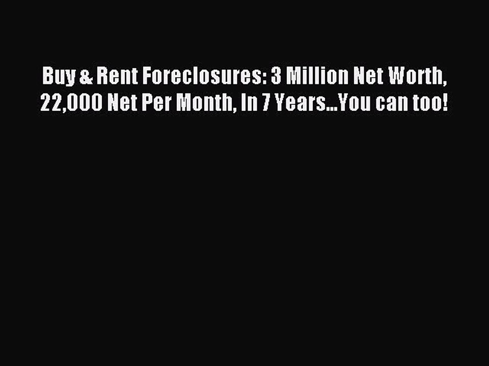 Read Buy & Rent Foreclosures: 3 Million Net Worth 22000 Net Per Month In 7 Years...You can
