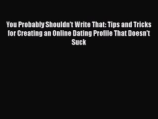 PDF You Probably Shouldn't Write That: Tips and Tricks for Creating an Online Dating Profile